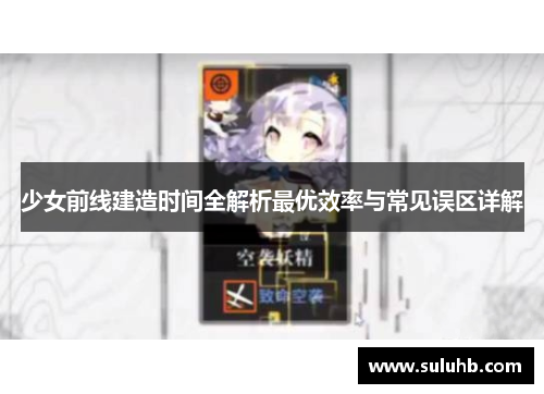 少女前线建造时间全解析最优效率与常见误区详解