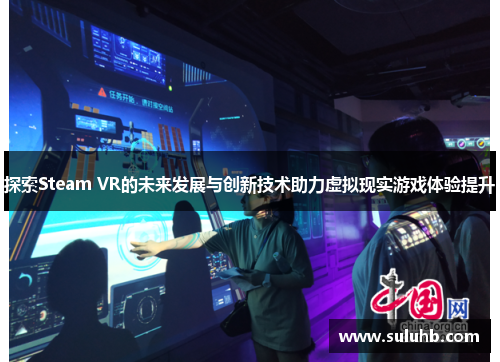 探索Steam VR的未来发展与创新技术助力虚拟现实游戏体验提升
