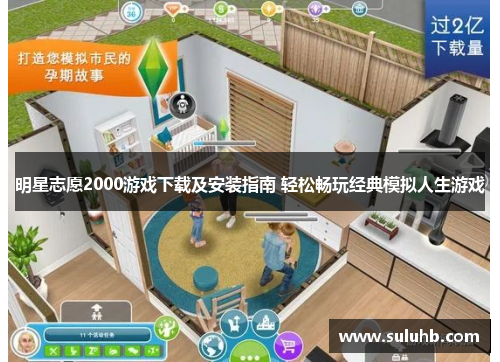 明星志愿2000游戏下载及安装指南 轻松畅玩经典模拟人生游戏