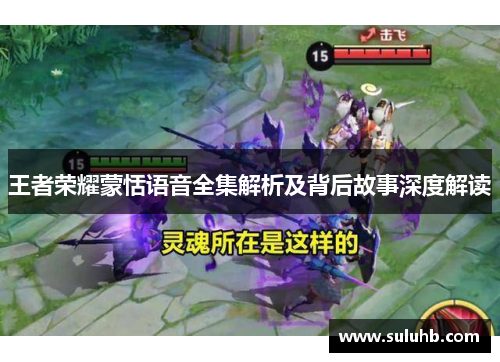 王者荣耀蒙恬语音全集解析及背后故事深度解读