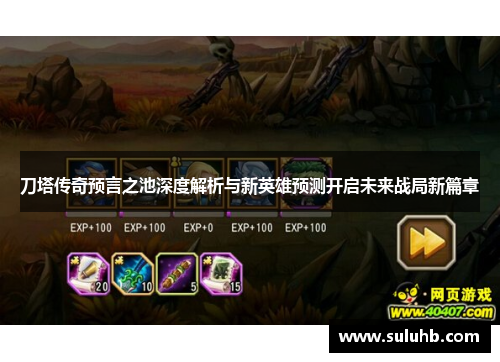 刀塔传奇预言之池深度解析与新英雄预测开启未来战局新篇章